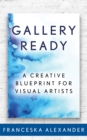 Gallery Ready : A Creative Blueprint for Visual Artists - eBook