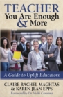 TEACHER You Are Enough and More : A Guide to Uplift Educators - Book