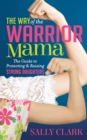 The Way of the Warrior Mama : The Guide to Protecting & Raising Strong Daughters - eBook