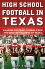 High School Football in Texas : Amazing Football Stories From the Greatest Players of Texas - Book