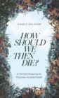 How Should We Then Die? : A Christian Response to Physician-Assisted Death - Book