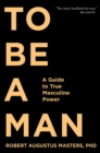 To Be A Man : A Guide to True Masculine Power - Book