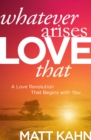 Whatever Arises, Love That : A Love Revolution That Begins with You - Book