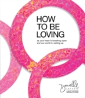 How to Be Loving : As Your Heart Is Breaking Open and Our World Is Waking Up - Book
