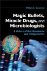 Magic Bullets, Miracle Drugs, and Microbiologists : A History of the Microbiome and Metagenomics - Book