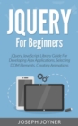 jQuery For Beginners : jQuery JavaScript Library Guide For Developing Ajax Applications, Selecting DOM Elements, Creating Animations - eBook