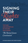 Signing Their Rights Away : The Fame and Misfortune of the Men Who Signed the United States Constitution - Book