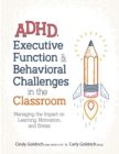 Adhd, Executive Function & Behavioral Challenges in the Classroom : Managing the Impact on Learning, Motivation and Stress - Book