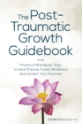 The Post-Traumatic Growth Guidebook : Practical Mind-Body Tools to Heal Trauma, Foster Resilience and Awaken Your Potential - Book