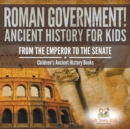Roman Government! Ancient History for Kids : From the Emperor to the Senate - Children's Ancient History Books - Book