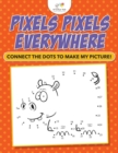 Pixels Pixels Everywhere : Connect The Dots To Make My Picture! - Book