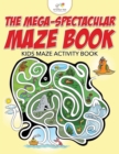 The Mega-Spectacular Maze Book : Kids Maze Activity Book - Book