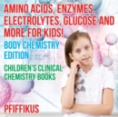 Amino Acids, Enzymes, Electrolytes, Glucose and More for Kids! Body Chemistry Edition - Children's Clinical Chemistry Books - Book