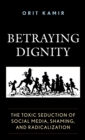 Betraying Dignity : The Toxic Seduction of Social Media, Shaming, and Radicalization - Book