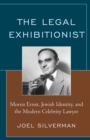 The Legal Exhibitionist : Morris Ernst, Jewish Identity, and the Modern Celebrity Lawyer - Book