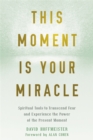 This Moment Is Your Miracle : Spiritual Tools to Transcend Fear and Experience the Power of the Present Moment - Book
