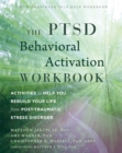 The PTSD Behavioral Activation Workbook : Activities to Help You Rebuild Your Life from Post-Traumatic Stress Disorder - Book