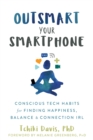 Outsmart Your Smartphone : Conscious Tech Habits for Finding Happiness, Balance, and Connection IRL - eBook