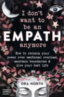 I Don't Want to Be an Empath Anymore : How to Reclaim Your Power Over Emotional Overload, Maintain Boundaries, and Live Your Best Life - Book