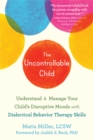 The Uncontrollable Child : Understand and Manage Your Child's Disruptive Moods with Dialectical Behavior Therapy Skills - Book