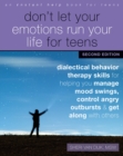 Don't Let Your Emotions Run Your Life for Teens, Second Edition : Dialectical Behavior Therapy Skills for Helping You Manage Mood Swings, Control Angry Outbursts, and Get Along with Others - Book