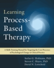 Learning Process-Based Therapy : A Skills Training Manual for Targeting the Core Processes of Psychological Change in Clinical Practice - Book