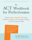 The ACT Workbook for Perfectionism : Build Your Best (Imperfect) Life Using Powerful Acceptance & Commitment Therapy and Self-Compassion Skills - Book
