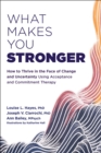 What Makes You Stronger : How to Thrive in the Face of Change and Uncertainty Using Acceptance and Commitment Therapy - Book