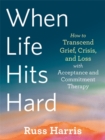 When Life Hits Hard : How to Transcend Grief, Crisis, and Loss with Acceptance and Commitment Therapy - Book