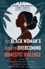 The Black Woman's Guide to Overcoming Domestic Violence : Tools to Move Beyond Trauma, Reclaim Freedom, and Create the Life You Deserve - Book