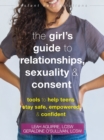 The Teen Girl's Guide to Relationships, Sexuality, and Consent : How to Stay Empowered, Safe, and Confident - Book