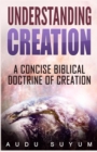 Understanding Creation : A Concise Biblical Doctrine of Creation - Book
