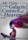 My Visits to the Galactic Council of Heaven : Book 1 - Book