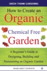 How to Create an Organic Chemical Free Garden : A Beginner's Guide to Designing, Building and Maintaining an Organic Garden - Book