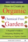How to Create an Organic Chemical Free Garden : A Beginner's Guide to Designing, Building & Maintaining an Organic Garden - Book