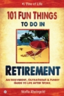 101 Fun Things to do in Retirement : An Irreverent, Outrageous & Funny Guide to Life After Work - Book