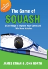 The Game of Squash : 5 Easy Ways to Improve Your Game and Win More Matches - Book