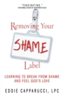 Removing Your Shame Label : Learning to Break from Shame and Feel God's Love - Book
