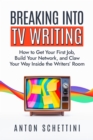 Breaking into TV Writing : How to Get Your First Job, Build Your Network, and Claw Your Way Into the Writers' Room - Book