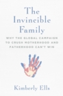 The Invincible Family : Why the Global Campaign to Crush Motherhood and Fatherhood Can't Win - eBook