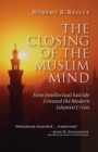 The Closing of the Muslim Mind : How Intellectual Suicide Created the Modern Islamist Crisis - eBook