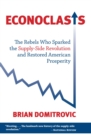 Econoclasts : The Rebels Who Sparked the Supply-Side Revolution and Restored American Prosperity - eBook