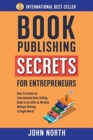 Book Publishing Secrets for Entrepreneurs : How to Create an International Best-Selling Book in as Little as 90 Days Without Writing a Single Word! - Book