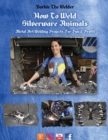 How to Weld Silverware Animals : Metal Art Welding Projects for Fun and Profit - Book