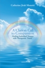 A Clarion Call to Compassion : Healing Embodied Trauma with Therapeutic Touch(R) - eBook