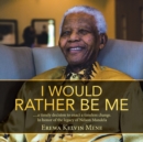 I Would Rather Be Me : .....a timely decision to enact a timeless change. In honor of the legacy of Nelson Mandela - Book