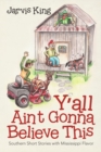 Y'all Ain't Gonna Believe This : Southern Short Stories with Mississippi Flavor - Book