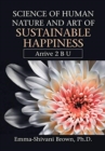 Science of Human Nature and Art of Sustainable Happiness : Arrive 2 B U - Book