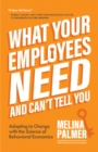 What Your Employees Need and Can't Tell You : Adapting to Change with the Science of Behavioral Economics (Change Management Book) - Book