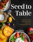 Seed to Table : A Seasonal Guide to Organically Growing, Cooking, and Preserving Food at Home - eBook